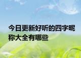 今日更新好听的四字昵称大全有哪些
