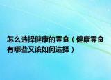 怎么选择健康的零食（健康零食有哪些又该如何选择）