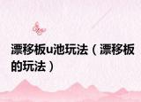 漂移板u池玩法（漂移板的玩法）