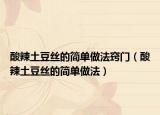 酸辣土豆丝的简单做法窍门（酸辣土豆丝的简单做法）