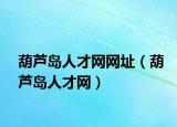 葫芦岛人才网网址（葫芦岛人才网）