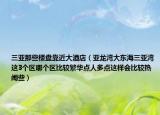 三亚那些楼盘靠近大酒店（亚龙湾大东海三亚湾这3个区哪个区比较繁华点人多点这样会比较热闹些）