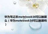 华为笔记本matebook16可以触屏么（华为matebook16可以触屏吗）