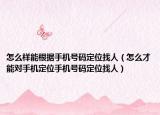 怎么样能根据手机号码定位找人（怎么才能对手机定位手机号码定位找人）