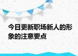 今日更新职场新人的形象的注意要点