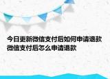 今日更新微信支付后如何申请退款微信支付后怎么申请退款