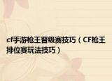 cf手游枪王晋级赛技巧（CF枪王排位赛玩法技巧）
