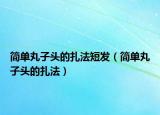 简单丸子头的扎法短发（简单丸子头的扎法）