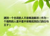 遇到一个合适的人不容易流眼泪（作为一个强势的人是不是不容易找到自己的白马王子）