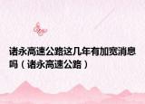 诸永高速公路这几年有加宽消息吗（诸永高速公路）