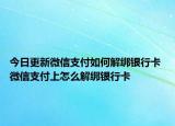 今日更新微信支付如何解绑银行卡 微信支付上怎么解绑银行卡