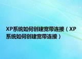 XP系统如何创建宽带连接（XP系统如何创建宽带连接）