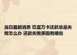当日最新消息 玖富万卡还款总是失败怎么办 还款失败原因有哪些