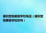 银利宠物美容学校电话（银利宠物美容学校好吗）