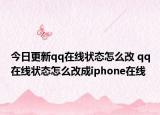 今日更新qq在线状态怎么改 qq在线状态怎么改成iphone在线