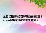 全自动指纹锁安装教程密码设置（wwwG指纹锁设置相关介绍）