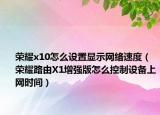 荣耀x10怎么设置显示网络速度（荣耀路由X1增强版怎么控制设备上网时间）