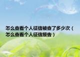 怎么查看个人征信被查了多少次（怎么查看个人征信报告）