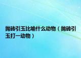抛砖引玉比喻什么动物（抛砖引玉打一动物）