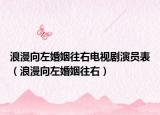 浪漫向左婚姻往右电视剧演员表（浪漫向左婚姻往右）
