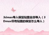 3dmax导入模型贴图全部导入（3Dmax带有贴图的模型怎么导入）