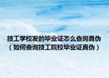 技工学校发的毕业证怎么查询真伪（如何查询技工院校毕业证真伪）