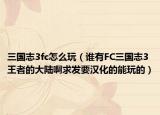 三国志3fc怎么玩（谁有FC三国志3王者的大陆啊求发要汉化的能玩的）