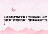 天津市利津管道安装工程有限公司（天津市管道工程集团有限公司机电安装分公司）