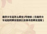 南京火车站怎么乘坐1号地铁（在南京火车站如何乘坐地铁以及基本的乘坐流程）
