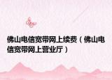 佛山电信宽带网上续费（佛山电信宽带网上营业厅）