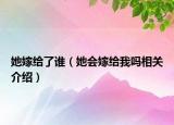 她嫁给了谁（她会嫁给我吗相关介绍）