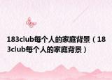 183club每个人的家庭背景（183club每个人的家庭背景）