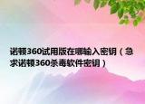 诺顿360试用版在哪输入密钥（急求诺顿360杀毒软件密钥）