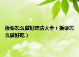 板栗怎么做好吃法大全（板栗怎么做好吃）