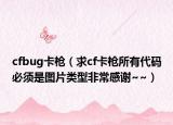 cfbug卡枪（求cf卡枪所有代码必须是图片类型非常感谢~~）
