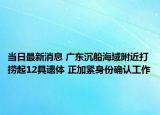 当日最新消息 广东沉船海域附近打捞起12具遗体 正加紧身份确认工作