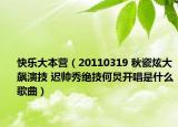 快乐大本营（20110319 秋瓷炫大飙演技 迟帅秀绝技何炅开唱是什么歌曲）