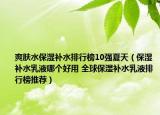 爽肤水保湿补水排行榜10强夏天（保湿补水乳液哪个好用 全球保湿补水乳液排行榜推荐）
