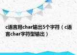c语言用char输出5个字符（c语言char字符型输出）
