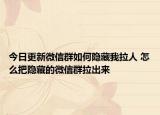 今日更新微信群如何隐藏我拉人 怎么把隐藏的微信群拉出来