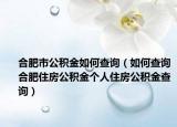 合肥市公积金如何查询（如何查询合肥住房公积金个人住房公积金查询）