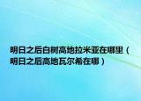 明日之后白树高地拉米亚在哪里（明日之后高地瓦尔希在哪）