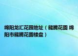 绵阳龙汇花园地址（龍騰花園 绵阳市龍騰花園楼盘）