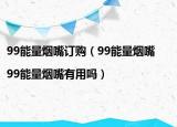 99能量烟嘴订购（99能量烟嘴|99能量烟嘴有用吗）