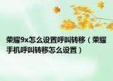 荣耀9x怎么设置呼叫转移（荣耀手机呼叫转移怎么设置）