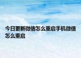 今日更新微信怎么重启手机微信怎么重启