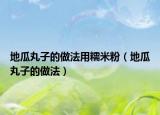 地瓜丸子的做法用糯米粉（地瓜丸子的做法）