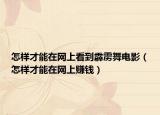 怎样才能在网上看到霹雳舞电影（怎样才能在网上赚钱）
