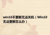 win10不更新无法关机（Win10无法更新怎么办）