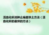 活血化瘀消肿止痛最快土方法（活血化瘀的最快的方法）